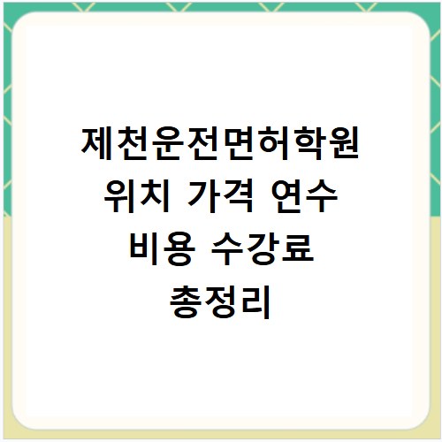 제천운전면허학원 위치 가격 연수 비용 수강료 총정리