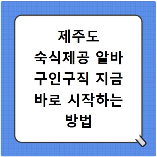 제주도 숙식제공 알바 구인구직 지금 바로 시작하는 방법
