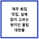 제주 횟집 맛집, 실패 없이 고르는 현지인 꿀팁 대방출