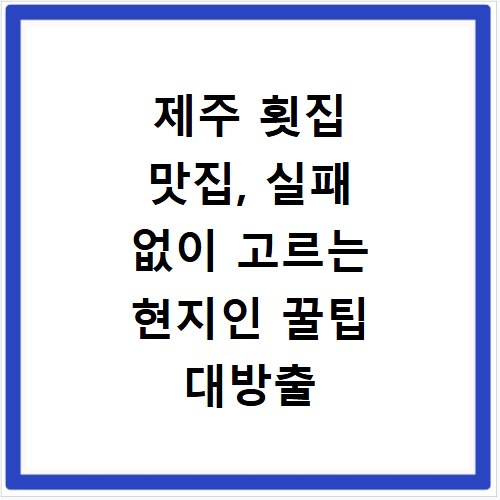 제주 횟집 맛집, 실패 없이 고르는 현지인 꿀팁 대방출