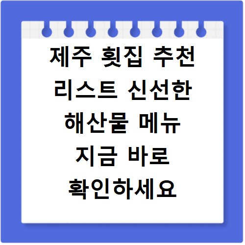 제주 횟집 추천 리스트 신선한 해산물 메뉴 지금 바로 확인하세요