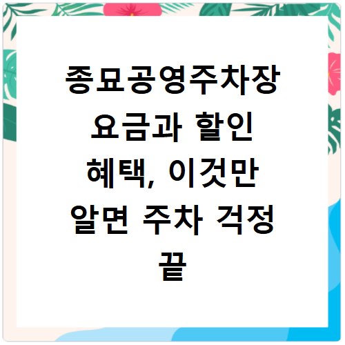 종묘공영주차장 요금과 할인 혜택, 이것만 알면 주차 걱정 끝