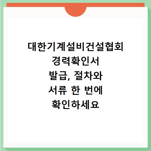 대한기계설비건설협회 경력확인서 발급, 절차와 서류 한 번에 확인하세요