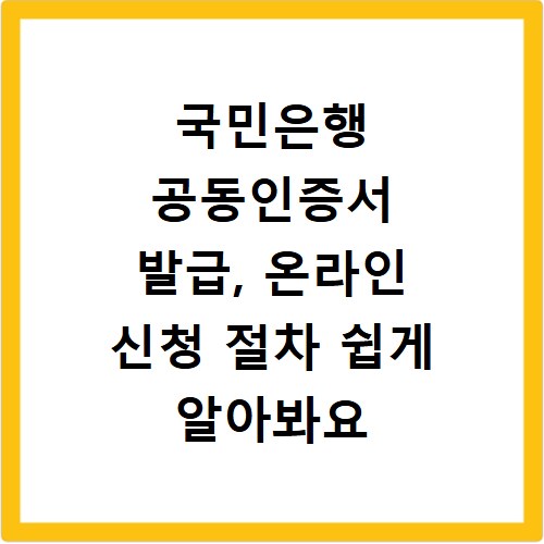 국민은행 공동인증서 발급, 온라인 신청 절차 쉽게 알아봐요