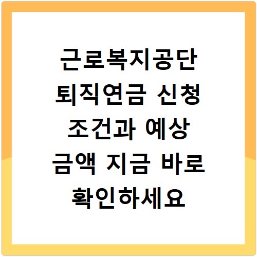 근로복지공단 퇴직연금 신청 조건과 예상 금액 지금 바로 확인하세요