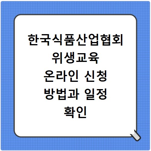 한국식품산업협회 위생교육 온라인 신청 방법과 일정 확인