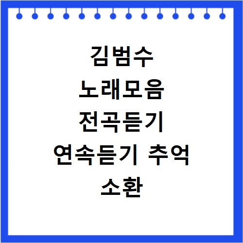 김범수 노래모음 전곡듣기 연속듣기 추억 소환 감성 충전