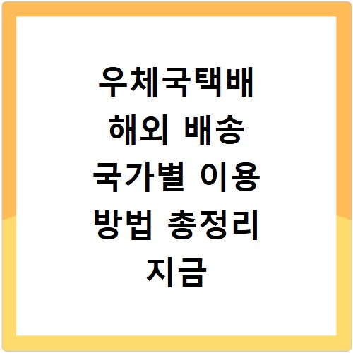 우체국택배 해외 배송 국가별 이용 방법 총정리 지금 확인