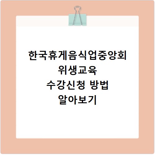 한국휴게음식업중앙회 위생교육 수강신청 방법 알아보기