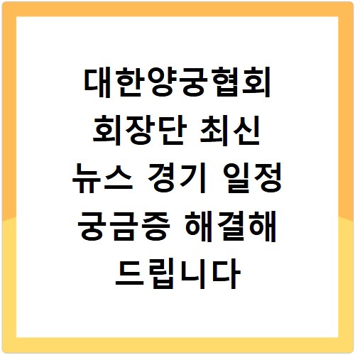 대한양궁협회 회장단 최신 뉴스 경기 일정 궁금증 해결해 드립니다