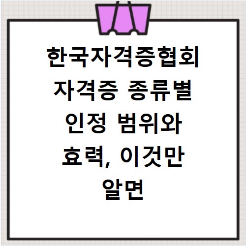 한국자격증협회 자격증 종류별 인정 범위와 효력, 이것만 알면 끝