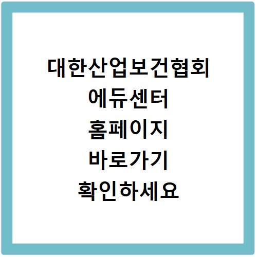 대한산업보건협회 에듀센터 홈페이지 바로가기 확인하세요