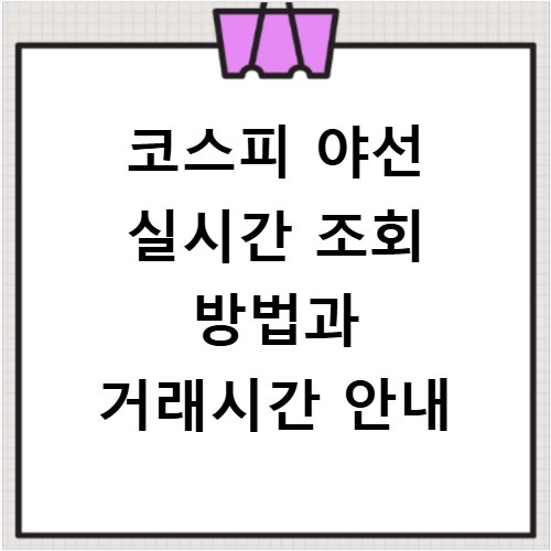 코스피 야선 실시간 조회 방법과 거래시간 안내