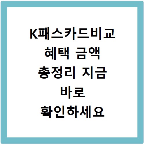 K패스카드비교 혜택 금액 총정리 지금 바로 확인하세요