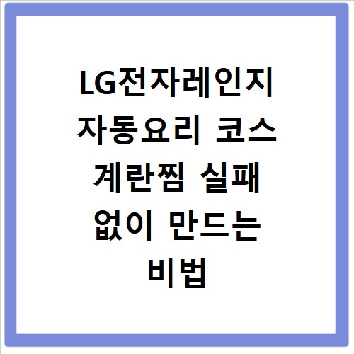 LG전자레인지 자동요리 코스 계란찜 실패 없이 만드는 비법