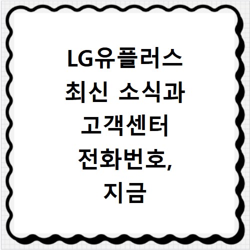 LG유플러스 최신 소식과 고객센터 전화번호, 지금 바로 확인하세요