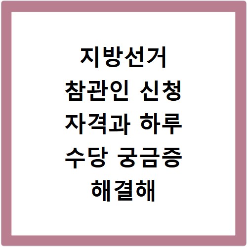 지방선거 참관인 신청 자격과 하루 수당 궁금증 해결해 드려요