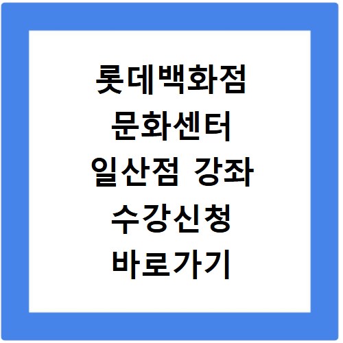 롯데백화점 문화센터 일산점 강좌 수강신청 바로가기 확인하세요