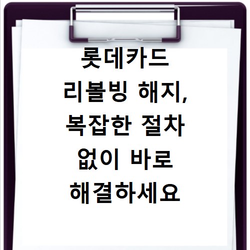 롯데카드 리볼빙 해지, 복잡한 절차 없이 바로 해결하세요