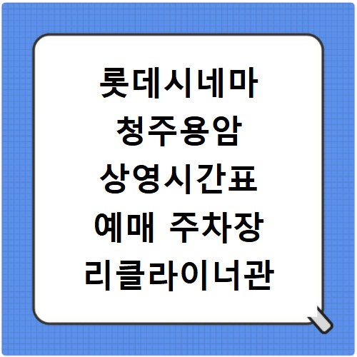 롯데시네마 청주용암 상영시간표 예매 주차장 리클라이너관 정보