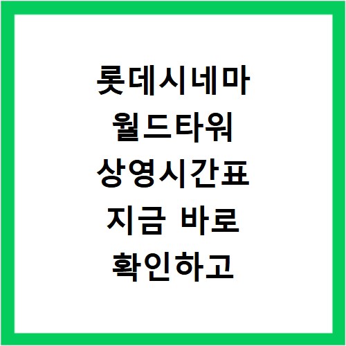 롯데시네마 월드타워 상영시간표 지금 바로 확인하고 예매 꿀팁까지