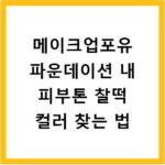 메이크업포유 파운데이션 내 피부톤 찰떡 컬러 찾는 법