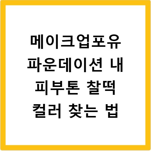 메이크업포유 파운데이션 내 피부톤 찰떡 컬러 찾는 법