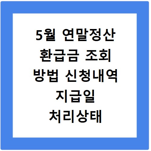 5월 연말정산 환급금 조회 방법 신청내역 지급일 처리상태 확인