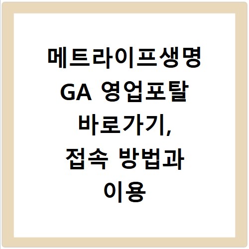 메트라이프생명 GA 영업포탈 바로가기, 접속 방법과 이용 꿀팁