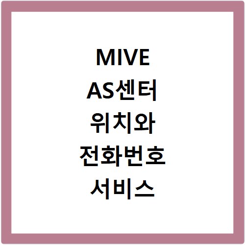 MIVE AS센터 위치와 전화번호 서비스 신청 방법 알아보기