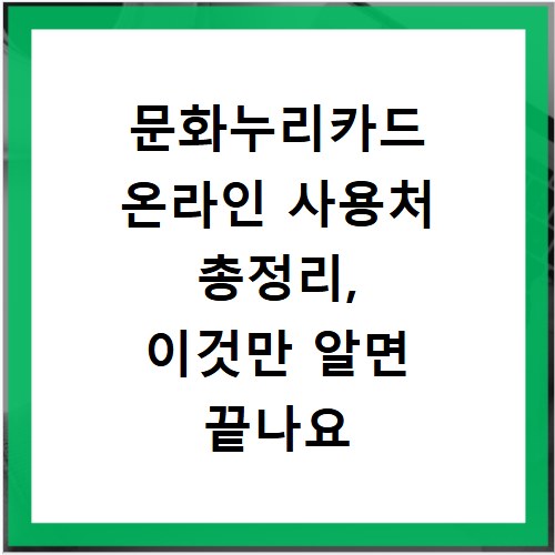 문화누리카드 온라인 사용처 총정리, 이것만 알면 끝나요