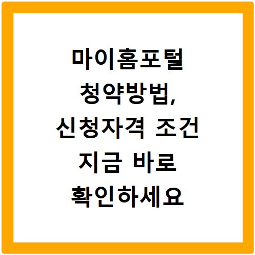 마이홈포털 청약방법, 신청자격 조건 지금 바로 확인하세요