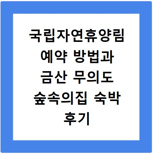 국립자연휴양림 예약 방법과 금산 무의도 숲속의집 숙박 후기