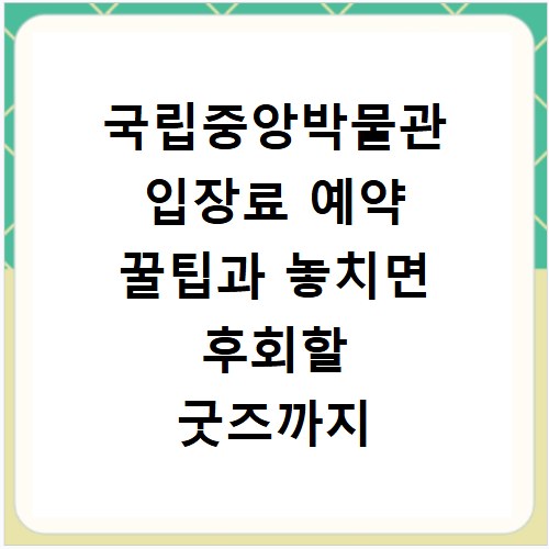 국립중앙박물관 입장료 예약 꿀팁과 놓치면 후회할 굿즈까지