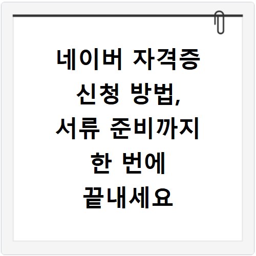 네이버 자격증 신청 방법, 서류 준비까지 한 번에 끝내세요