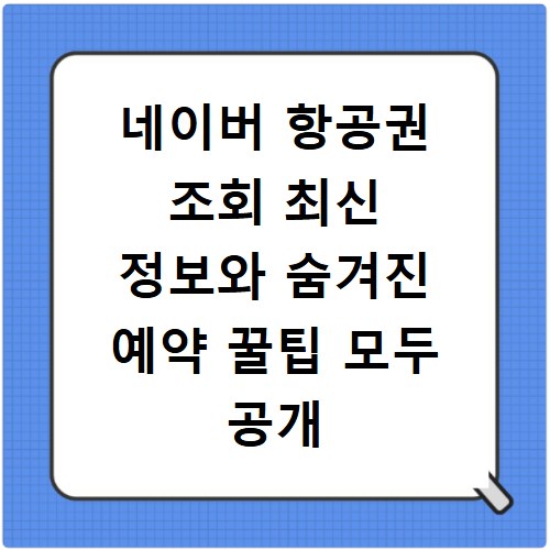 네이버 항공권 조회 최신 정보와 숨겨진 예약 꿀팁 모두 공개
