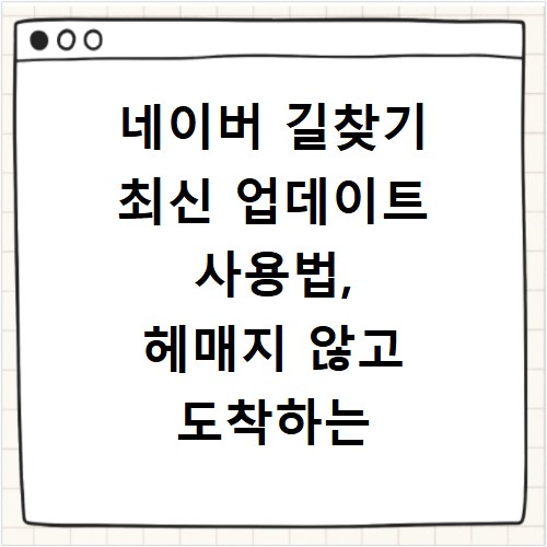 네이버 길찾기 최신 업데이트 사용법, 헤매지 않고 도착하는 방법