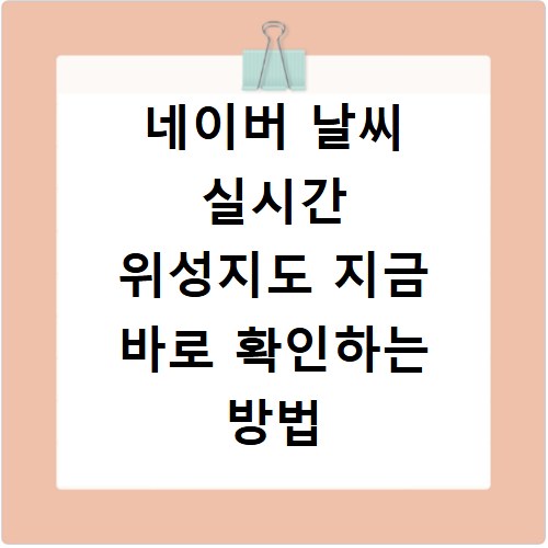 네이버 날씨 실시간 위성지도 지금 바로 확인하는 방법