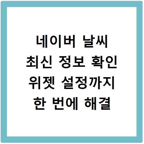 네이버 날씨 최신 정보 확인 위젯 설정까지 한 번에 해결
