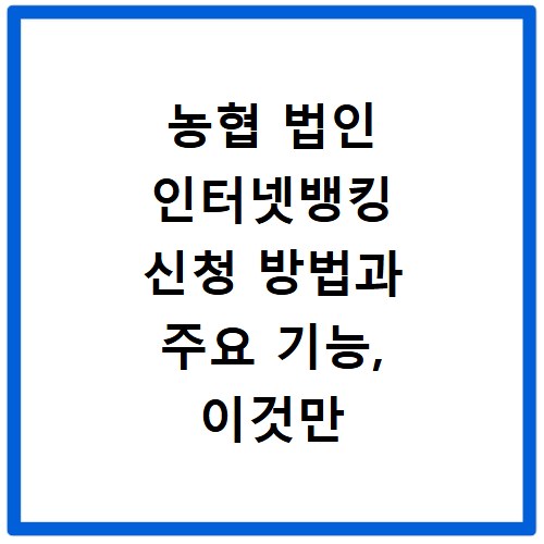 농협 법인 인터넷뱅킹 신청 방법과 주요 기능, 이것만 알면 끝