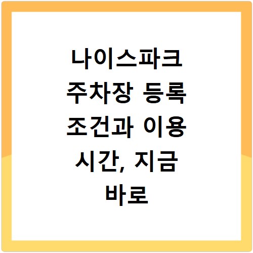 나이스파크 주차장 등록 조건과 이용 시간, 지금 바로 확인하세요