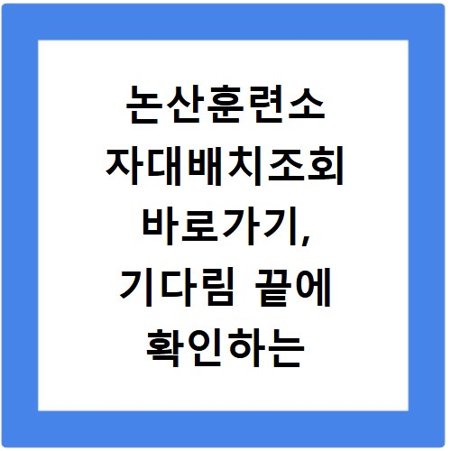 논산훈련소 자대배치조회 바로가기, 기다림 끝에 확인하는 방법