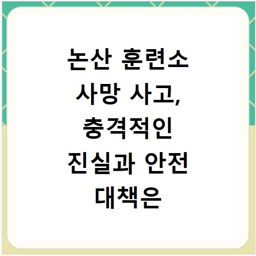 논산 훈련소 사망 사고, 충격적인 진실과 안전 대책은 무엇일까