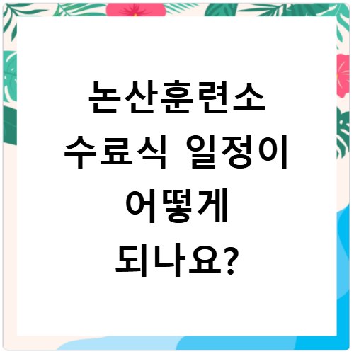 논산훈련소 수료식 일정이 어떻게 되나요?