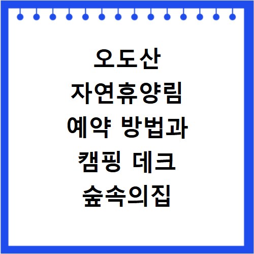 오도산 자연휴양림 예약 방법과 캠핑 데크 숲속의집 알아보기