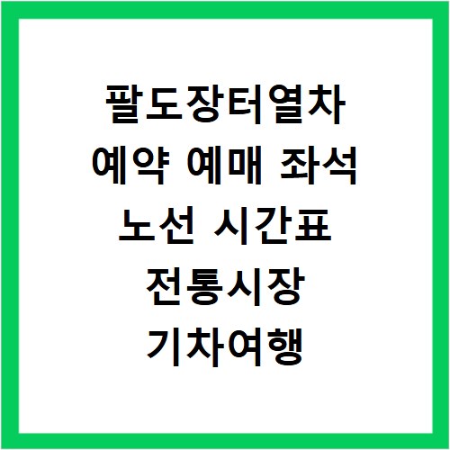 팔도장터열차 예약 예매 좌석 노선 시간표 전통시장 기차여행 총정리