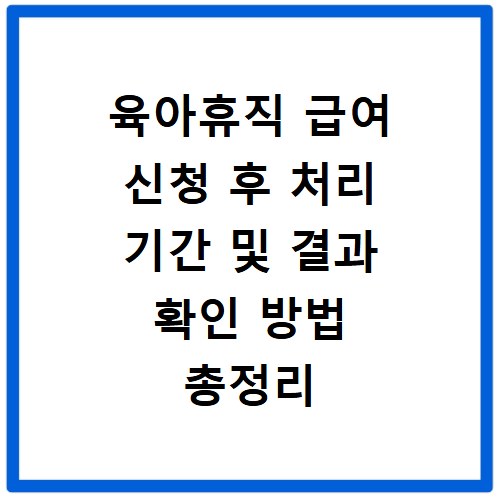 육아휴직 급여 신청 후 처리 기간 및 결과 확인 방법 총정리