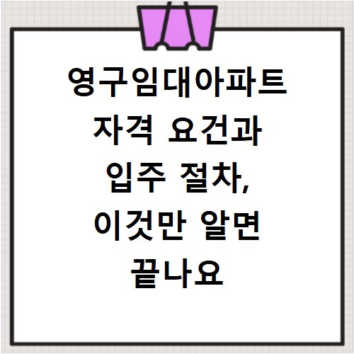 영구임대아파트 자격 요건과 입주 절차, 이것만 알면 끝나요