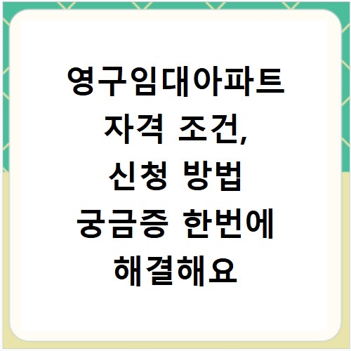 영구임대아파트 자격 조건, 신청 방법 궁금증 한번에 해결해요