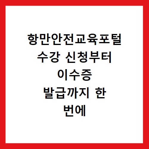 항만안전교육포털 수강 신청부터 이수증 발급까지 한 번에 해결